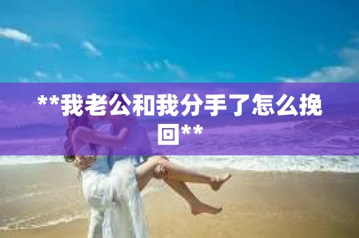 **我老公和我分手了怎么挽回**