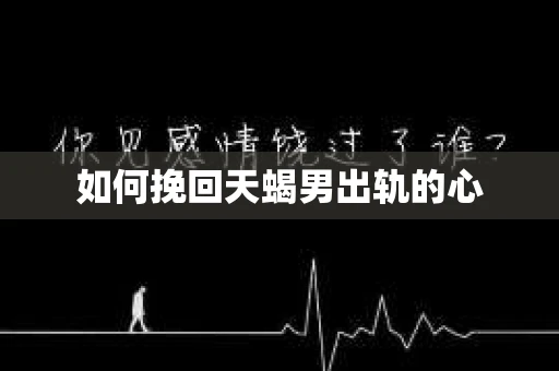 如何挽回天蝎男出轨的心