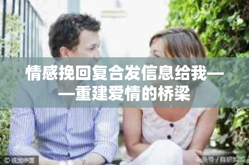 情感挽回复合发信息给我——重建爱情的桥梁