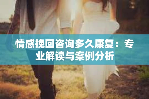 情感挽回咨询多久康复：专业解读与案例分析