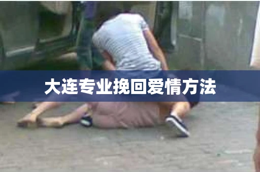 大连专业挽回爱情方法