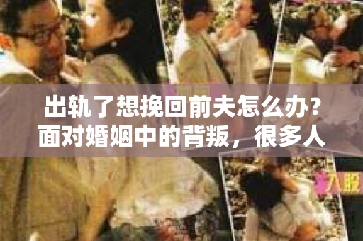 出轨了想挽回前夫怎么办？面对婚姻中的背叛，很多人都会感到痛苦和无助。但生活总是充满了转机，如果你真心想要挽回前夫，那么以下这些方法或许能给你一些启示。