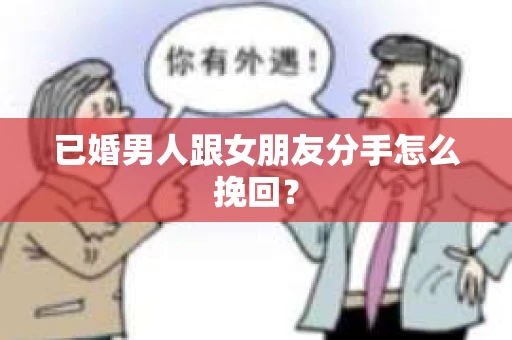 已婚男人跟女朋友分手怎么挽回？