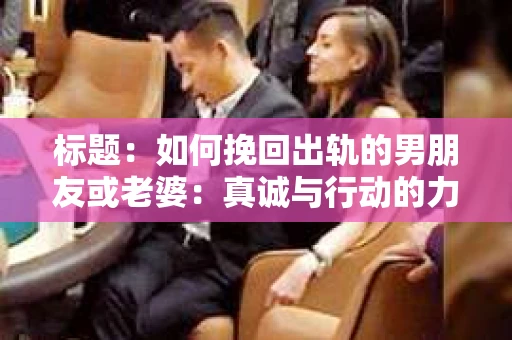 标题：如何挽回出轨的男朋友或老婆：真诚与行动的力量