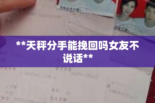 **天秤分手能挽回吗女友不说话**