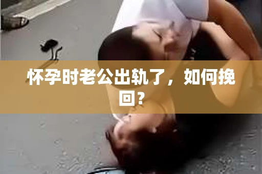 怀孕时老公出轨了，如何挽回？