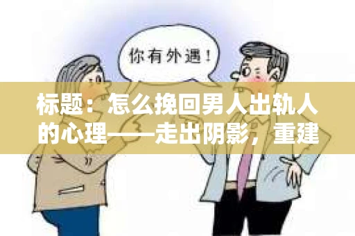标题：怎么挽回男人出轨人的心理——走出阴影，重建信任