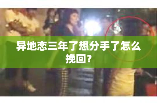 异地恋三年了想分手了怎么挽回？