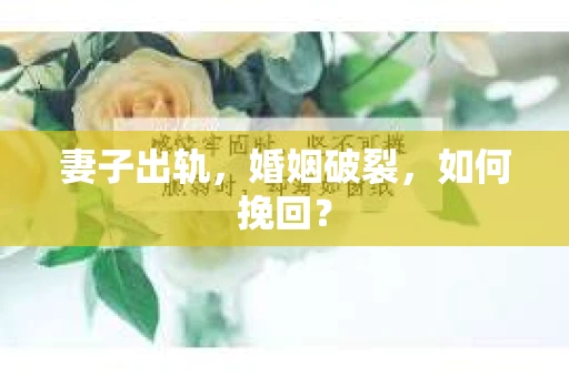 妻子出轨，婚姻破裂，如何挽回？