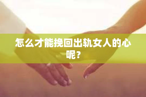 怎么才能挽回出轨女人的心呢？