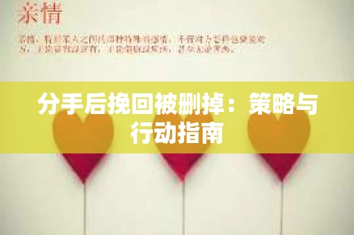 分手后挽回被删掉：策略与行动指南