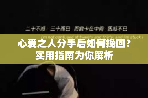 心爱之人分手后如何挽回？实用指南为你解析