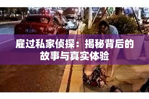 雇过私家侦探：揭秘背后的故事与真实体验