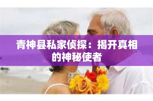 青神县私家侦探：揭开真相的神秘使者