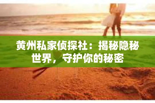 黄州私家侦探社：揭秘隐秘世界，守护你的秘密