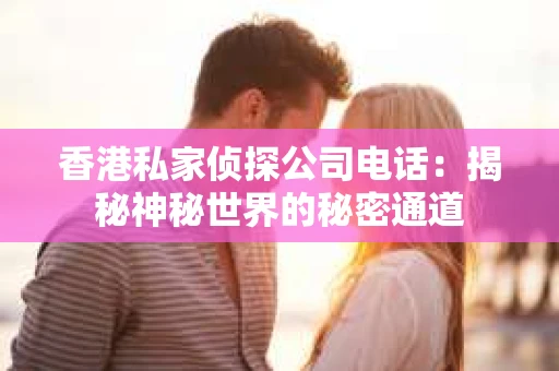 香港私家侦探公司电话：揭秘神秘世界的秘密通道