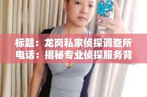 标题:龙岗私家侦探调查所电话:揭秘专业侦探服务背后的故事 标题:龙岗私家侦探调查所电话:揭秘专业侦探服务背后的故事