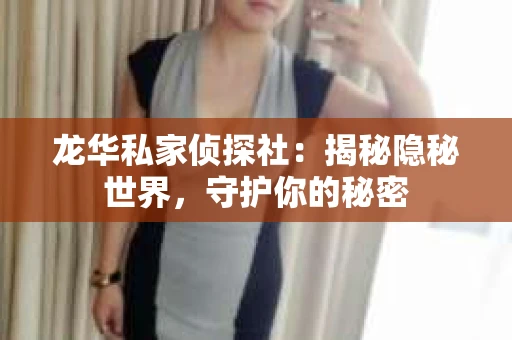 龙华私家侦探社：揭秘隐秘世界，守护你的秘密