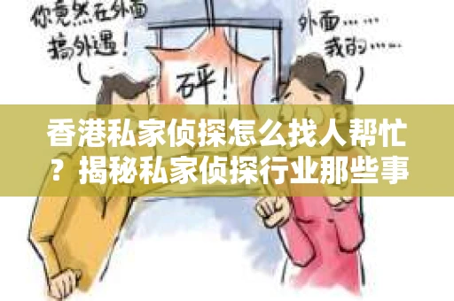 香港私家侦探怎么找人帮忙？揭秘私家侦探行业那些事儿
