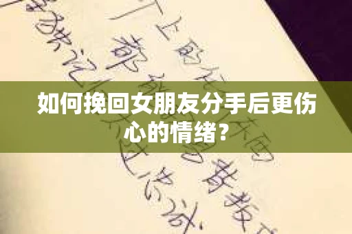 如何挽回女朋友分手后更伤心的情绪？