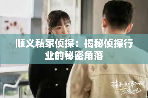 顺义私家侦探：揭秘侦探行业的秘密角落