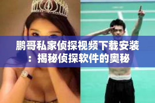 鹏哥私家侦探视频下载安装：揭秘侦探软件的奥秘