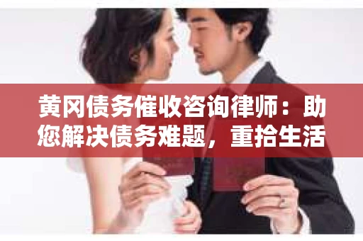 黄冈债务催收咨询律师:助您解决债务难题,重拾生活信心 黄冈债务催收咨询律师:助您解决债务难题,重拾生活信心