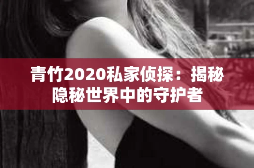 青竹2020私家侦探：揭秘隐秘世界中的守护者