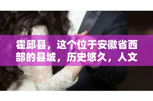 霍邱县，这个位于安徽省西部的县城，历史悠久，人文荟萃。近年来，随着社会的发展，人们对于个人隐私保护的需求日益增长。那么，霍邱县有私家侦探吗？这个问题，让我带你一探究竟。