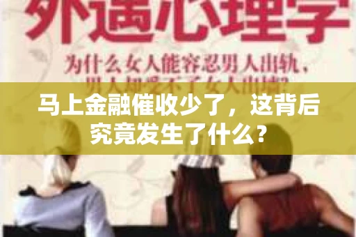 马上金融催收少了，这背后究竟发生了什么？