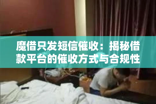 魔借只发短信催收：揭秘借款平台的催收方式与合规性