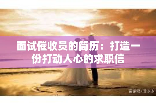 面试催收员的简历：打造一份打动人心的求职信
