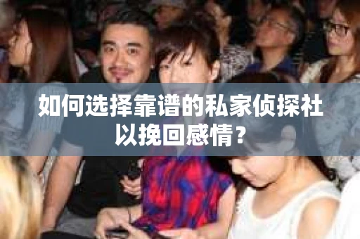 如何选择靠谱的私家侦探社以挽回感情? 如何选择靠谱的私家侦探社以挽回感情?