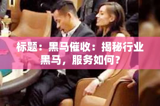 标题：黑马催收：揭秘行业黑马，服务如何？