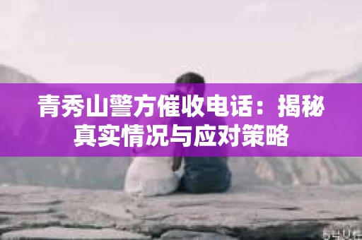 青秀山警方催收电话：揭秘真实情况与应对策略