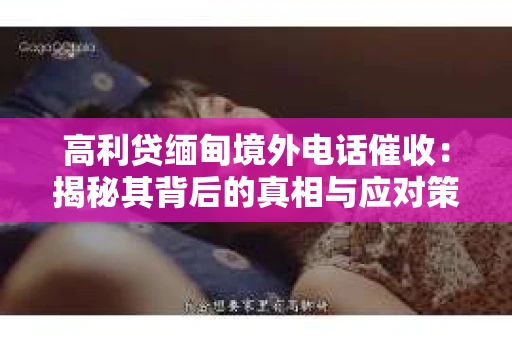 高利贷缅甸境外电话催收：揭秘其背后的真相与应对策略
