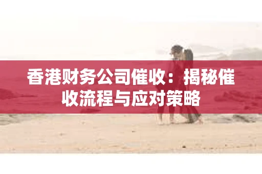 香港财务公司催收：揭秘催收流程与应对策略