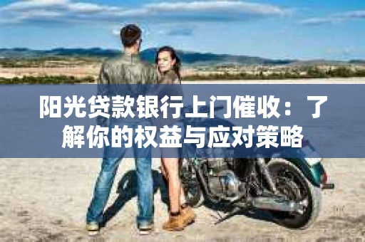 阳光贷款银行上门催收：了解你的权益与应对策略