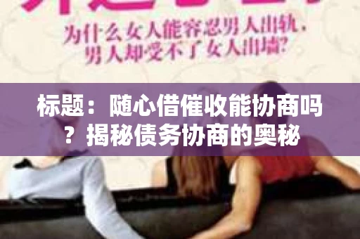 标题：随心借催收能协商吗？揭秘债务协商的奥秘