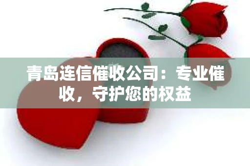 青岛连信催收公司：专业催收，守护您的权益