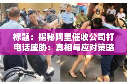 标题：揭秘阿里催收公司打电话威胁：真相与应对策略