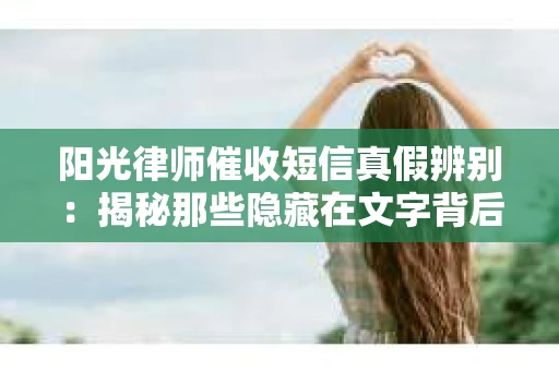 阳光律师催收短信真假辨别：揭秘那些隐藏在文字背后的秘密