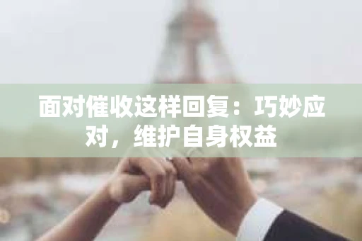 面对催收这样回复：巧妙应对，维护自身权益