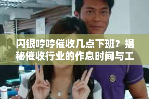 闪银哼哼催收几点下班？揭秘催收行业的作息时间与工作状态