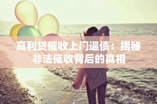 高利贷催收上门逼债：揭秘非法催收背后的真相