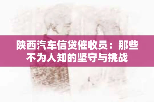 陕西汽车信贷催收员：那些不为人知的坚守与挑战