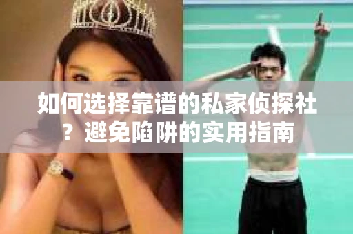 如何选择靠谱的私家侦探社？避免陷阱的实用指南