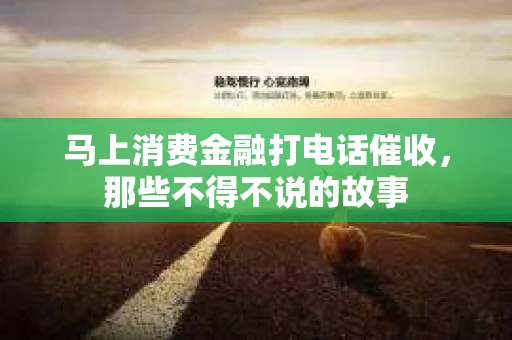 马上消费金融打电话催收，那些不得不说的故事