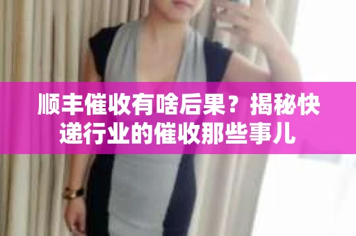 顺丰催收有啥后果？揭秘快递行业的催收那些事儿