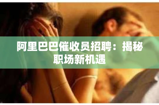 阿里巴巴催收员招聘：揭秘职场新机遇